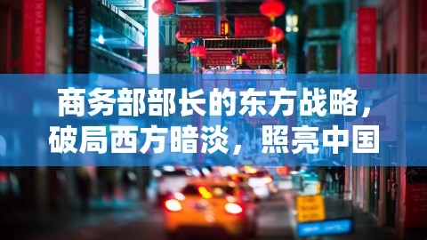 商务部部长的东方战略，破局西方暗淡，照亮中国新商业版图