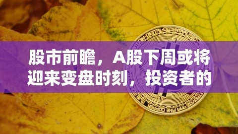 股市前瞻，A股下周或将迎来变盘时刻，投资者的攻防战即将开演，a股下周还会跌吗