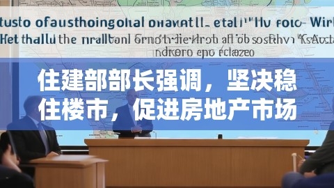 住建部部长强调，坚决稳住楼市，促进房地产市场健康有序发展