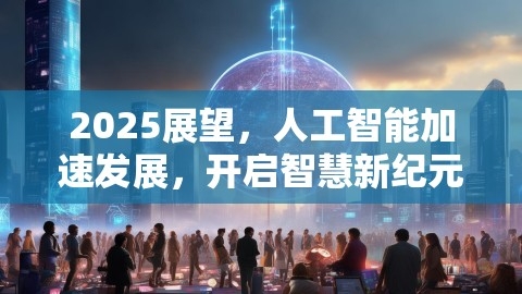 2025展望，人工智能加速发展，开启智慧新纪元,2025展望，人工智能加速发展，开启智慧新纪元,人工智能,智慧新纪元,2025“人工智能 ”加速,第1张