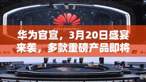 华为官宣，3月20日盛宴来袭，多款重磅产品即将亮相！