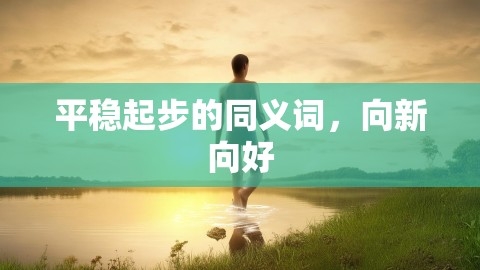 平稳起步的同义词，向新向好,平稳起步的同义词，向新向好,稳定启程,向新向好,第1张